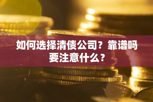 济南如何选择清债公司？靠谱吗要注意什么？