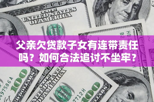 济南父亲欠贷款子女有连带责任吗？如何合法追讨不坐牢？