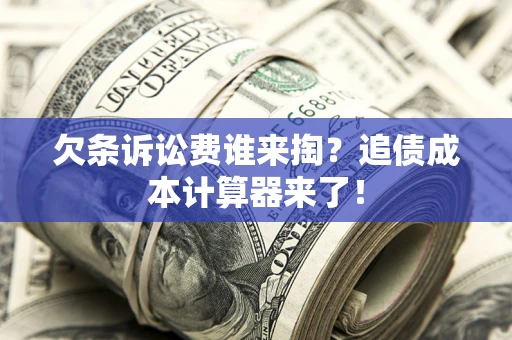 济南欠条诉讼费谁来掏？追债成本计算器来了！