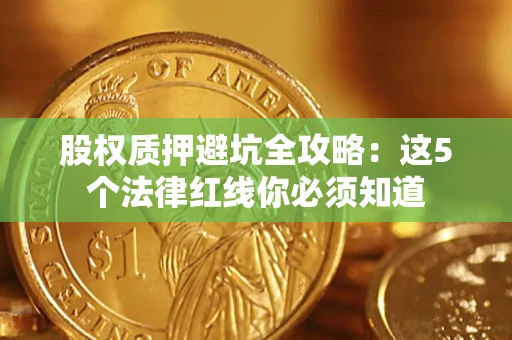 济南股权质押避坑全攻略：这5个法律红线你必须知道