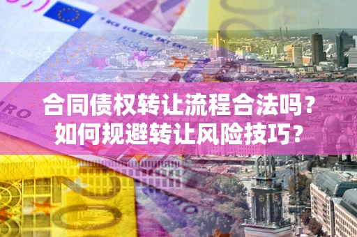 济南合同债权转让流程合法吗？如何规避转让风险技巧？