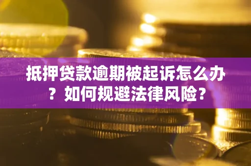 济南抵押贷款逾期被起诉怎么办？如何规避法律风险？