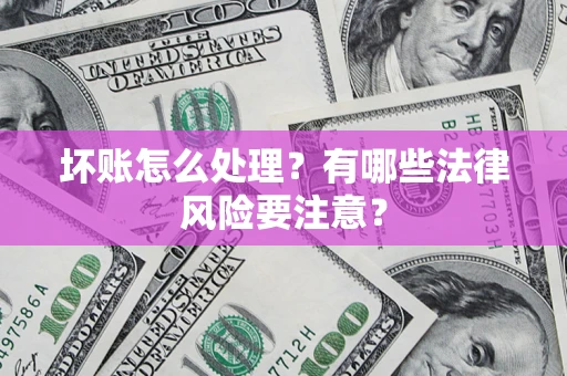 济南坏账怎么处理？有哪些法律风险要注意？