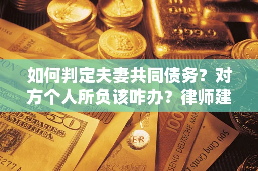 济南如何判定夫妻共同债务？对方个人所负该咋办？律师建议
