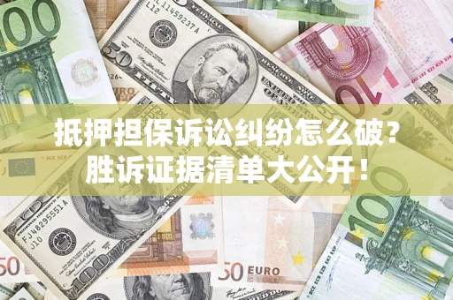 济南抵押担保诉讼纠纷怎么破？胜诉证据清单大公开！