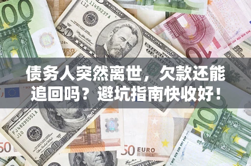 济南债务人突然离世，欠款还能追回吗？避坑指南快收好！