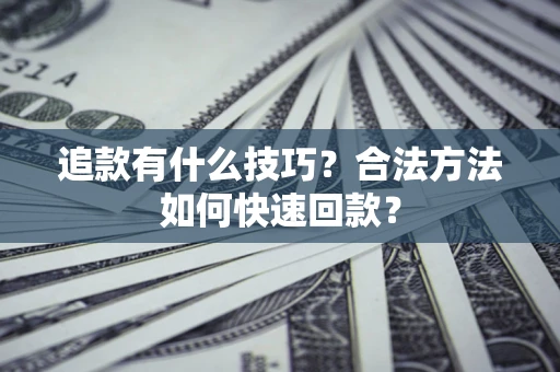 济南追款有什么技巧？合法方法如何快速回款？