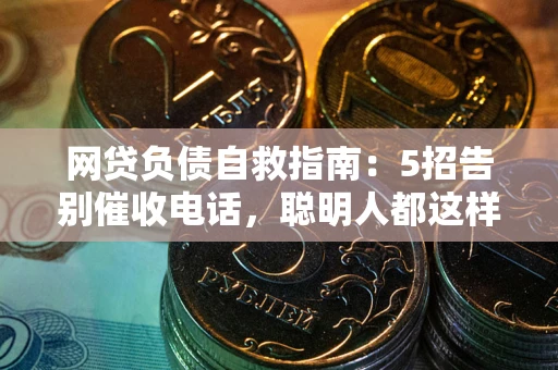 济南网贷负债自救指南：5招告别催收电话，聪明人都这样做