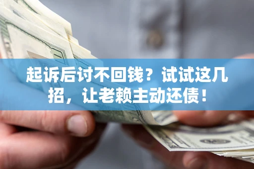 济南起诉后讨不回钱？试试这几招，让老赖主动还债！