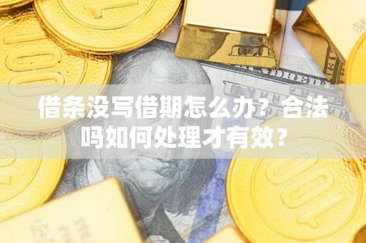 济南借条没写借期怎么办？合法吗如何处理才有效？