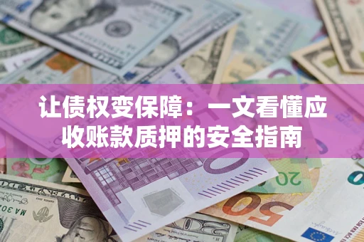 济南让债权变保障：一文看懂应收账款质押的安全指南