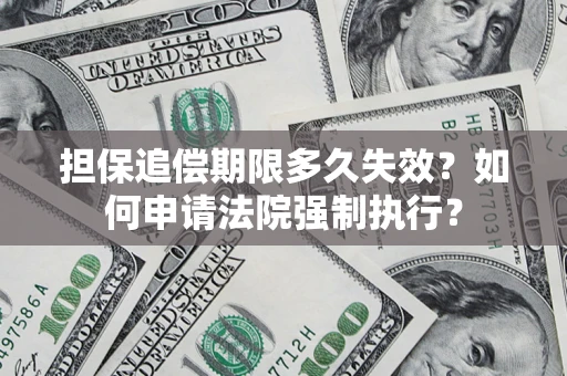 济南担保追偿期限多久失效？如何申请法院强制执行？