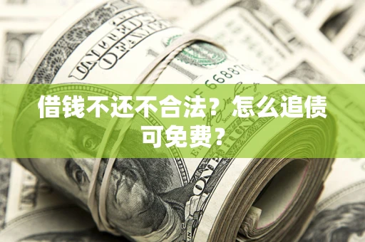 济南借钱不还不合法？怎么追债可免费？