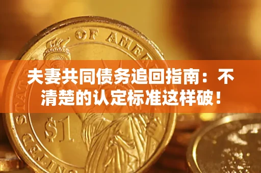济南夫妻共同债务追回指南：不清楚的认定标准这样破！