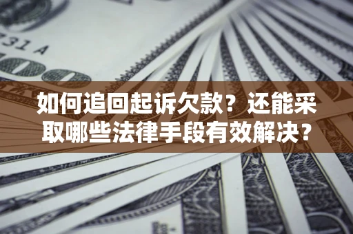 济南如何追回起诉欠款？还能采取哪些法律手段有效解决？