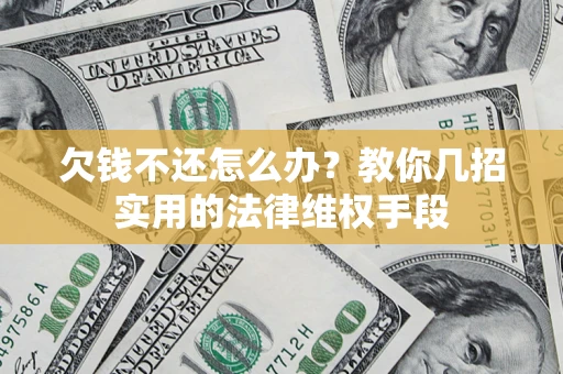 济南欠钱不还怎么办？教你几招实用的法律维权手段