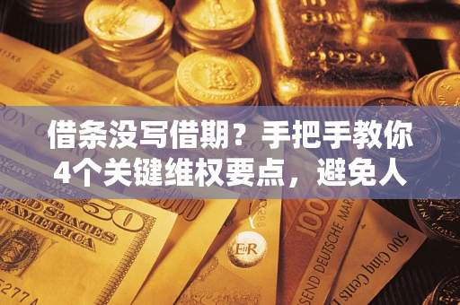 济南借条没写借期？手把手教你4个关键维权要点，避免人财两空