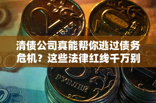 济南清债公司真能帮你逃过债务危机？这些法律红线千万别踩