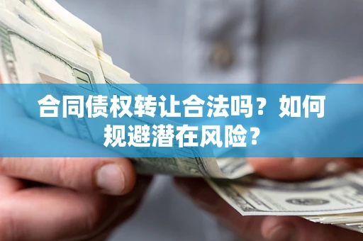 济南合同债权转让合法吗?如何规避潜在风险? 济南合同债权转让合法吗?如何规避潜在风险?