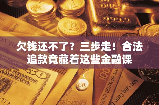 济南欠钱还不了？三步走！合法追款竟藏着这些金融课