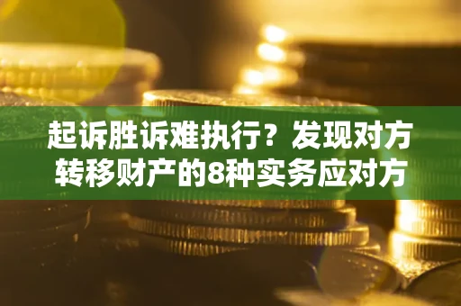 济南起诉胜诉难执行？发现对方转移财产的8种实务应对方案