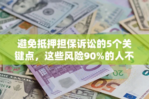 济南避免抵押担保诉讼的5个关键点，这些风险90%的人不知道！