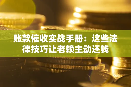 济南账款催收实战手册：这些法律技巧让老赖主动还钱