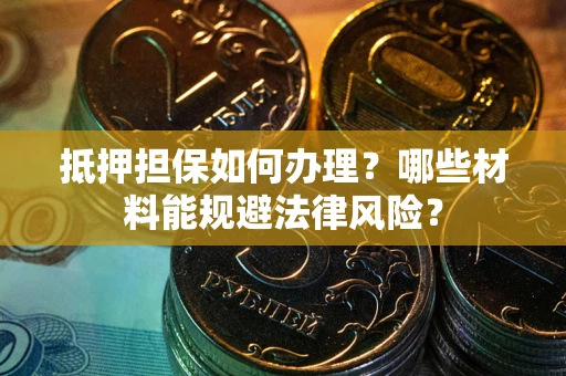 济南抵押担保如何办理？哪些材料能规避法律风险？