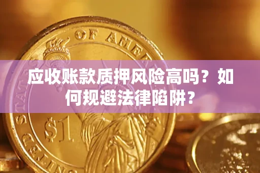 济南应收账款质押风险高吗？如何规避法律陷阱？