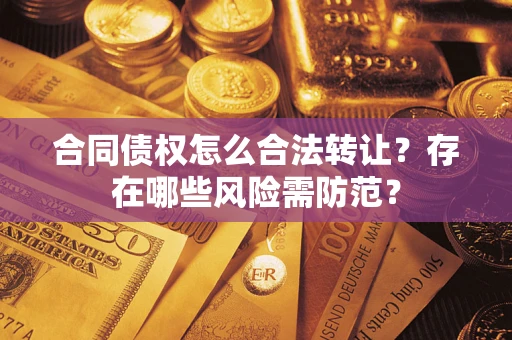 济南合同债权怎么合法转让？存在哪些风险需防范？