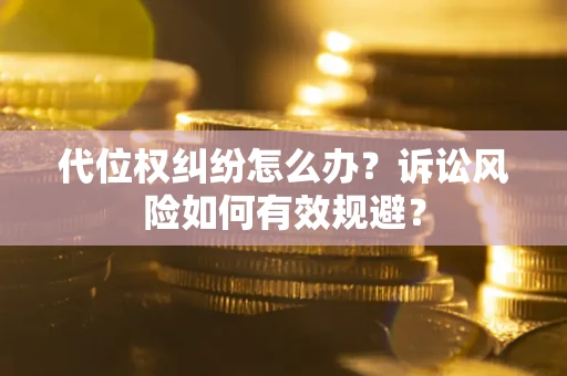 济南代位权纠纷怎么办？诉讼风险如何有效规避？