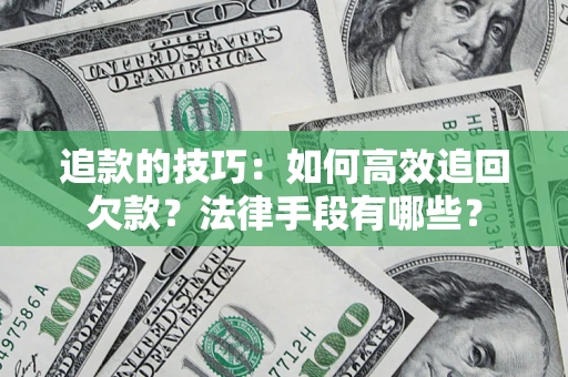 济南追款的技巧：如何高效追回欠款？法律手段有哪些？