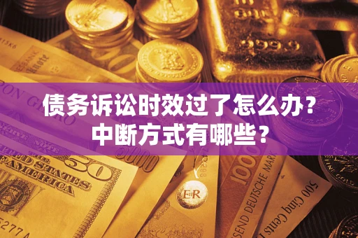 济南债务诉讼时效过了怎么办？中断方式有哪些？