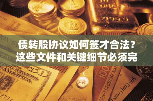 济南债转股协议如何签才合法？这些文件和关键细节必须完整