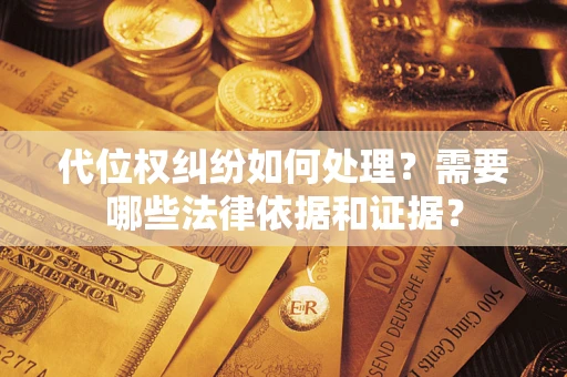 济南代位权纠纷如何处理？需要哪些法律依据和证据？
