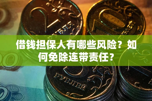 济南借钱担保人有哪些风险？如何免除连带责任？