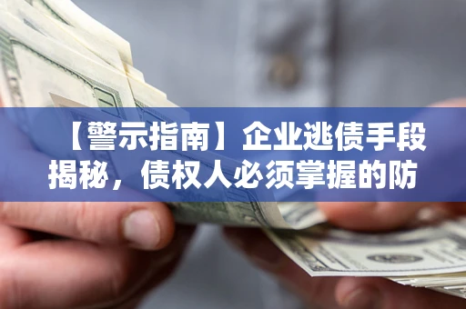 济南【警示指南】企业逃债手段揭秘，债权人必须掌握的防坑宝典