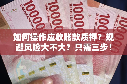 济南如何操作应收账款质押？规避风险大不大？只需三步！