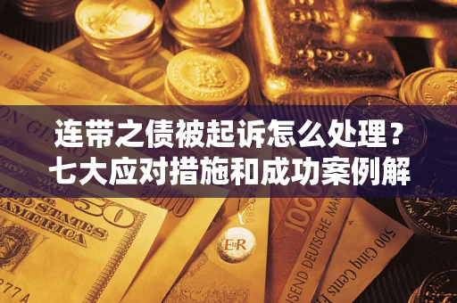 济南连带之债被起诉怎么处理？七大应对措施和成功案例解析