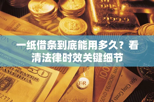济南一纸借条到底能用多久？看清法律时效关键细节