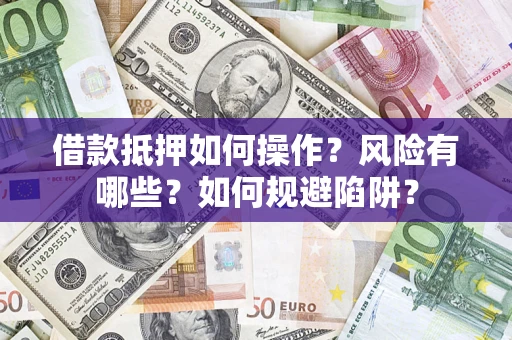 济南借款抵押如何操作?风险有哪些?如何规避陷阱? 济南借款抵押如何操作?风险有哪些?如何规避陷阱?