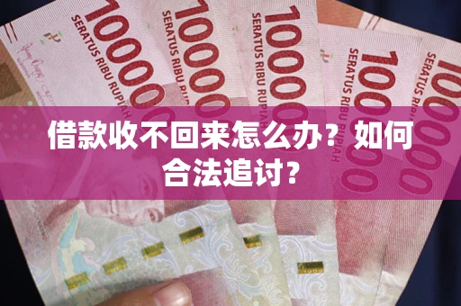 济南借款收不回来怎么办？如何合法追讨？