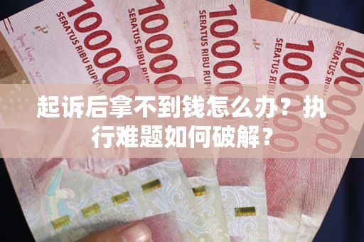 济南起诉后拿不到钱怎么办?执行难题如何破解? 济南起诉后拿不到钱怎么办?执行难题如何破解?