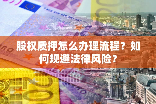 济南股权质押怎么办理流程？如何规避法律风险？
