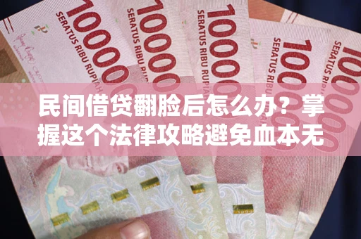 济南民间借贷翻脸后怎么办？掌握这个法律攻略避免血本无归