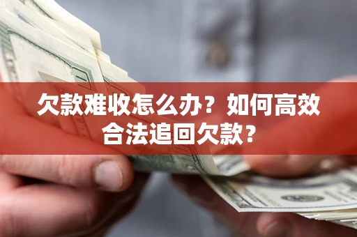 济南欠款难收怎么办？如何高效合法追回欠款？