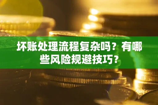 济南坏账处理流程复杂吗？有哪些风险规避技巧？