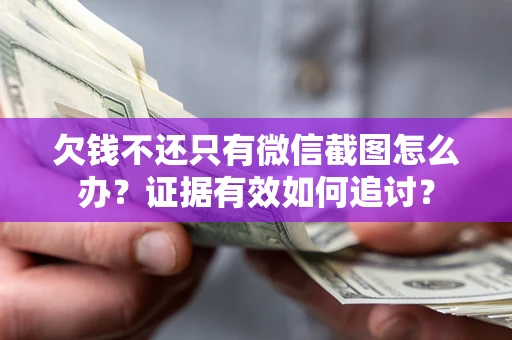 济南欠钱不还只有微信截图怎么办？证据有效如何追讨？