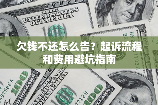 济南欠钱不还怎么告?起诉流程和费用避坑指南 济南欠钱不还怎么告?起诉流程和费用避坑指南