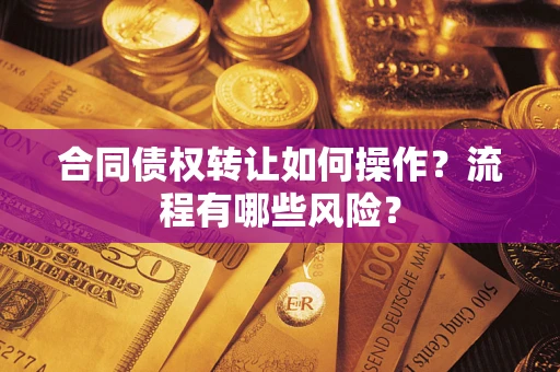 济南合同债权转让如何操作？流程有哪些风险？